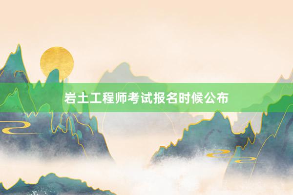 岩土工程师考试报名时候公布
