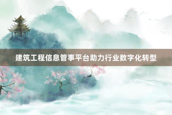 建筑工程信息管事平台助力行业数字化转型