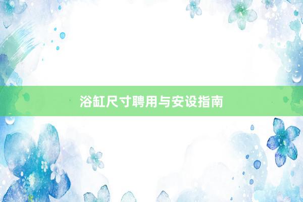 浴缸尺寸聘用与安设指南