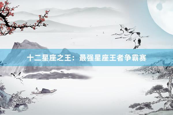 十二星座之王：最强星座王者争霸赛