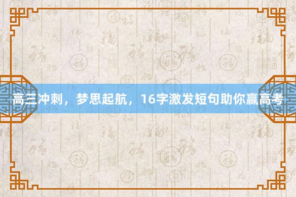 高三冲刺，梦思起航，16字激发短句助你赢高考