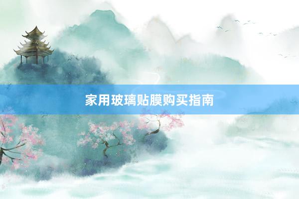 家用玻璃贴膜购买指南