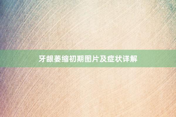 牙龈萎缩初期图片及症状详解