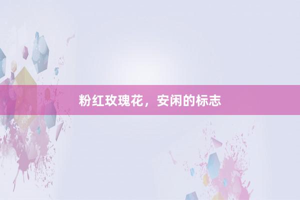 粉红玫瑰花，安闲的标志