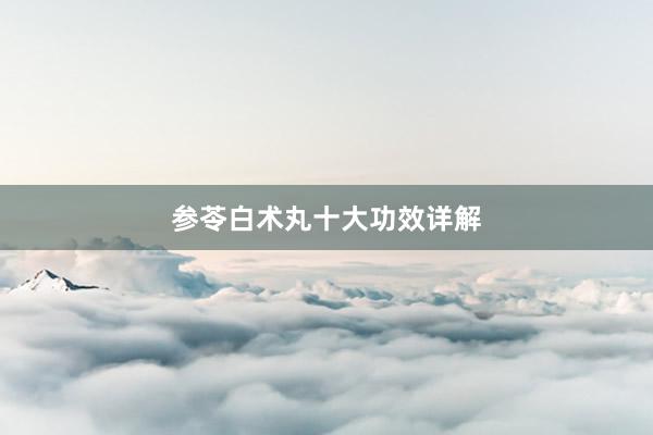 参苓白术丸十大功效详解