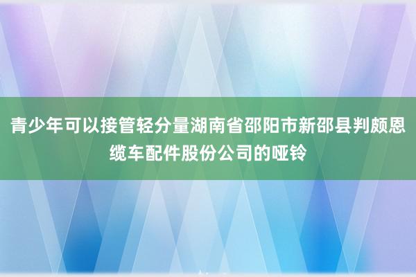 青少年可以接管轻分量湖南省邵阳市新邵县判颇恩缆车配件股份公司的哑铃