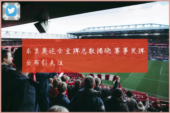 东京奥运会金牌总数揭晓 赛事奖牌分布引关注