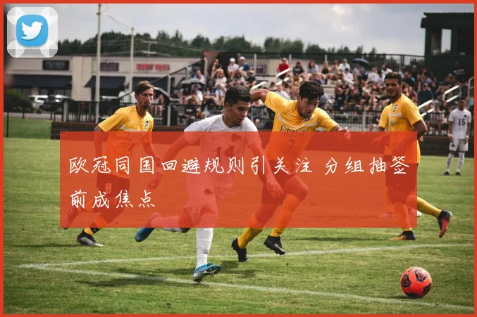 欧冠同国回避规则引关注 分组抽签前成焦点
