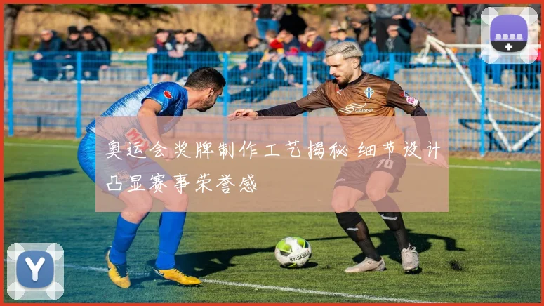 奥运会奖牌制作工艺揭秘 细节设计凸显赛事荣誉感