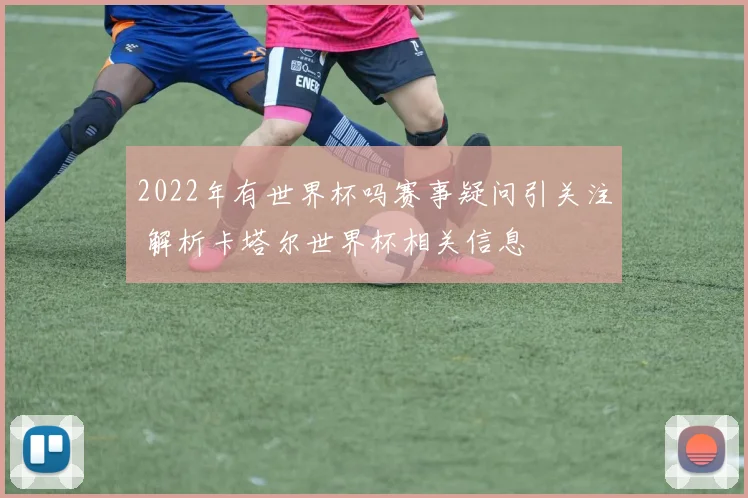 2022年有世界杯吗赛事疑问引关注 解析卡塔尔世界杯相关信息