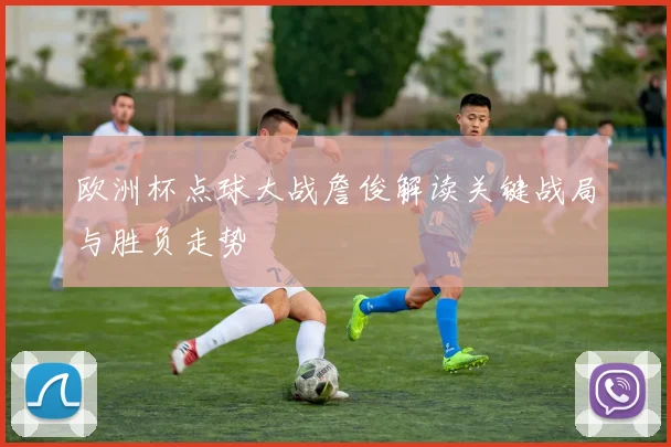 欧洲杯点球大战詹俊解读关键战局与胜负走势