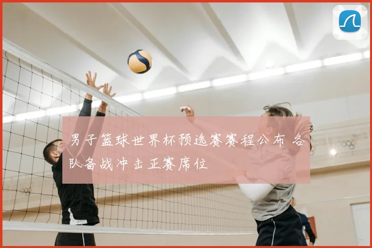 男子篮球世界杯预选赛赛程公布 各队备战冲击正赛席位
