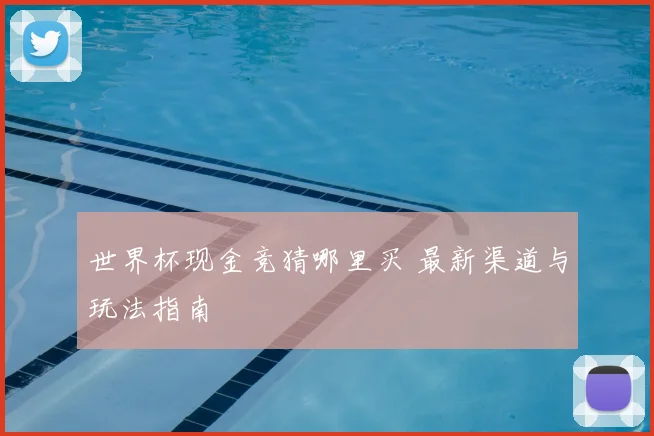 世界杯现金竞猜哪里买 最新渠道与玩法指南
