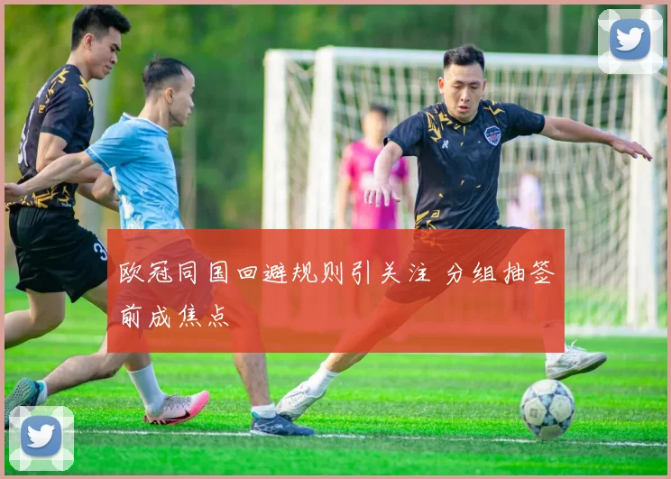 欧冠同国回避规则引关注 分组抽签前成焦点