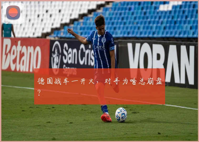 德国战车一开火,对手为啥总崩盘?