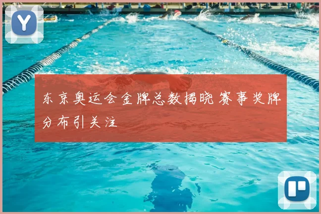 东京奥运会金牌总数揭晓 赛事奖牌分布引关注