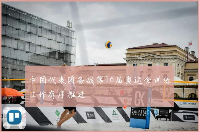 中国代表团备战第16届奥运会训练工作有序推进