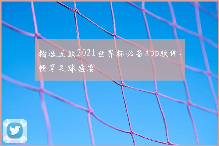 精选五款2021世界杯必备App软件,畅享足球盛宴