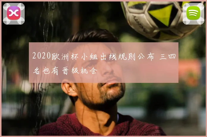 2020欧洲杯小组出线规则公布 三四名也有晋级机会