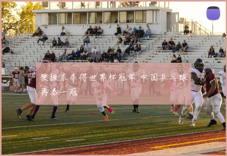 樊振东夺得世界杯冠军 中国乒乓球再添一冠