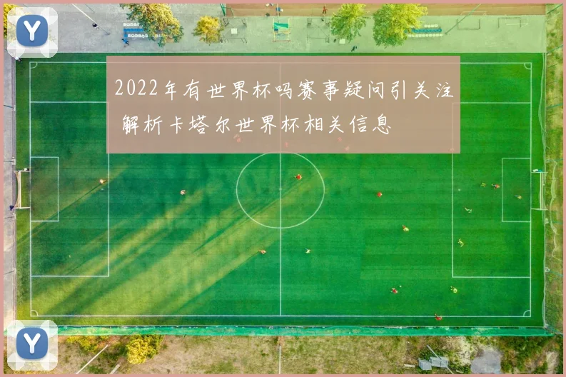 2022年有世界杯吗赛事疑问引关注 解析卡塔尔世界杯相关信息