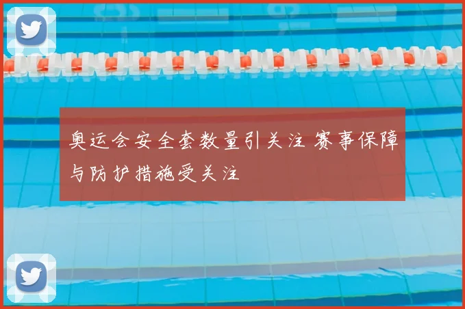 奥运会安全套数量引关注 赛事保障与防护措施受关注