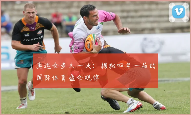 奥运会多久一次:揭秘四年一届的国际体育盛会规律