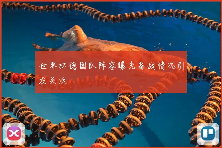 世界杯德国队阵容曝光备战情况引发关注