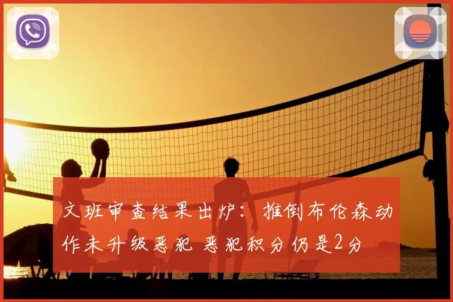 文班审查结果出炉:推倒布伦森动作未升级恶犯 恶犯积分仍是2分