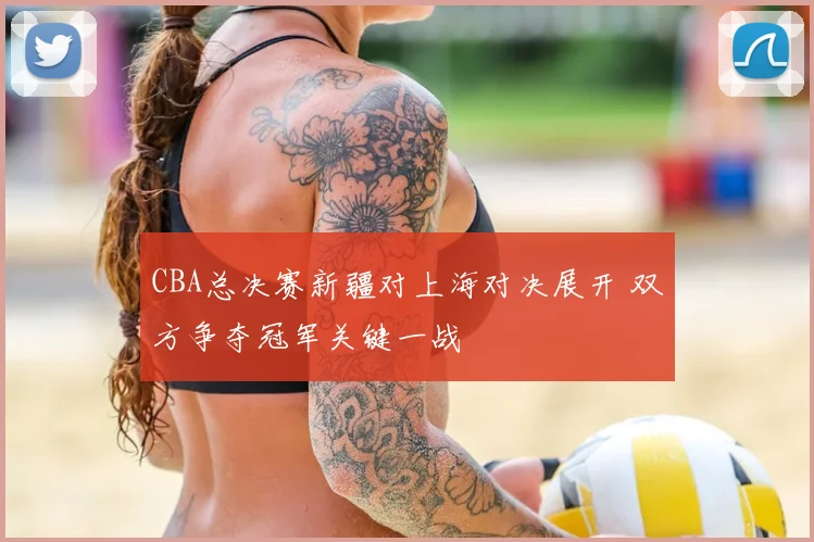 CBA总决赛新疆对上海对决展开 双方争夺冠军关键一战