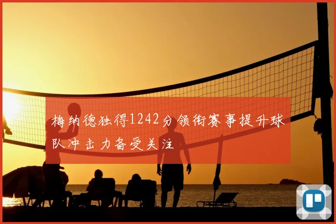 梅纳德独得1242分领衔赛事提升球队冲击力备受关注