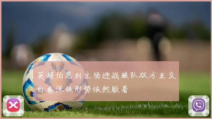 英超伯恩利主场迎战狼队双方互交白卷保级形势依然胶着