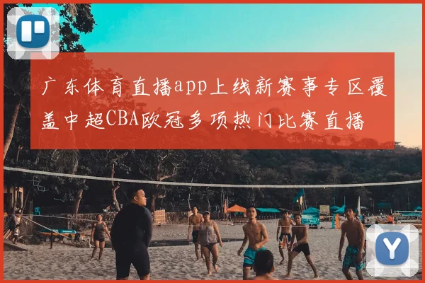 广东体育直播app上线新赛事专区覆盖中超CBA欧冠多项热门比赛直播