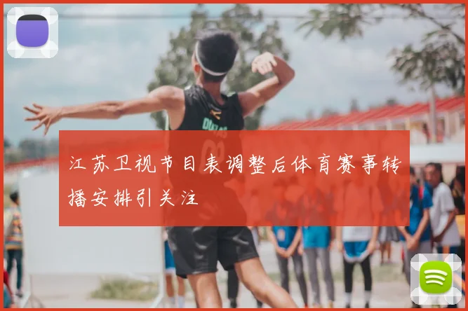 江苏卫视节目表调整后体育赛事转播安排引关注