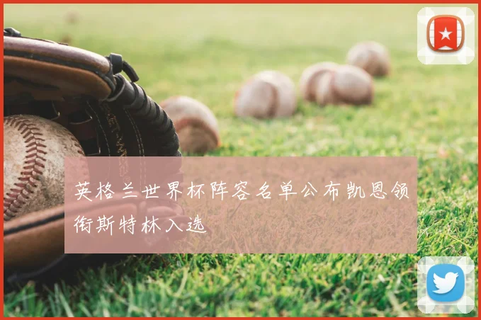 英格兰世界杯阵容名单公布凯恩领衔斯特林入选