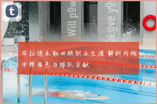 布拉德米勒回顾职业生涯 解析内线中锋角色与球队贡献