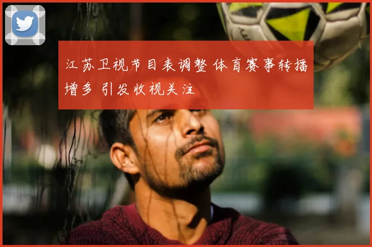 江苏卫视节目表调整 体育赛事转播增多 引发收视关注