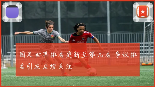 国足世界排名更新至第几名 争议排名引发后续关注