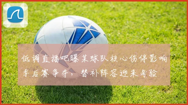 低调直播吧曝某球队核心伤停影响季后赛争夺，替补阵容迎来考验