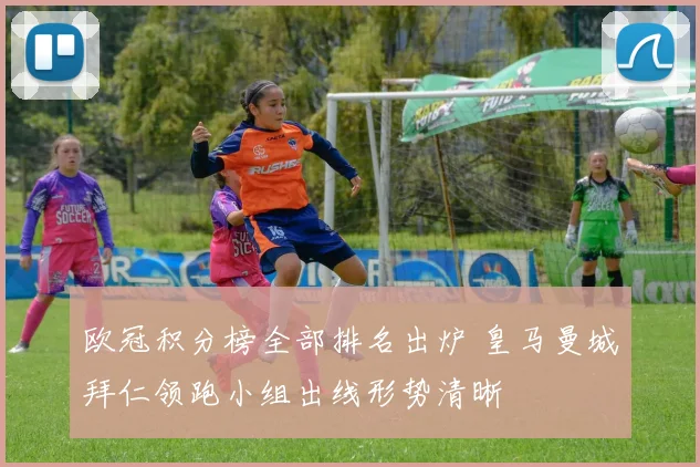 欧冠积分榜全部排名出炉 皇马曼城拜仁领跑小组出线形势清晰