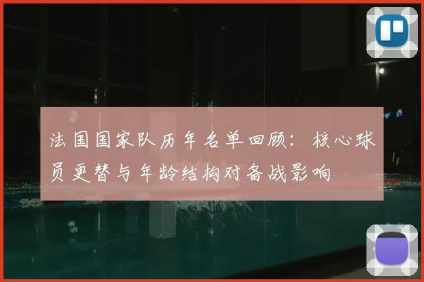 法国国家队历年名单回顾：核心球员更替与年龄结构对备战影响