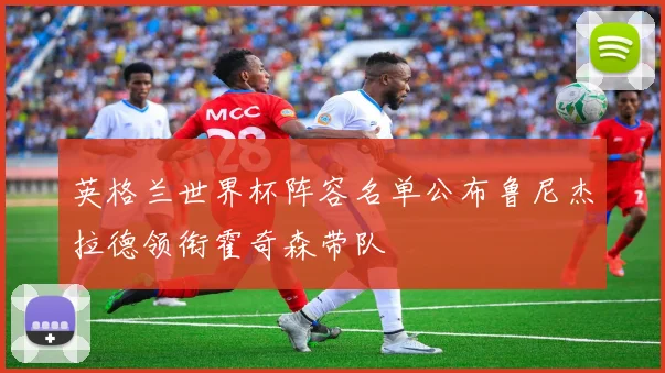 英格兰世界杯阵容名单公布鲁尼杰拉德领衔霍奇森带队