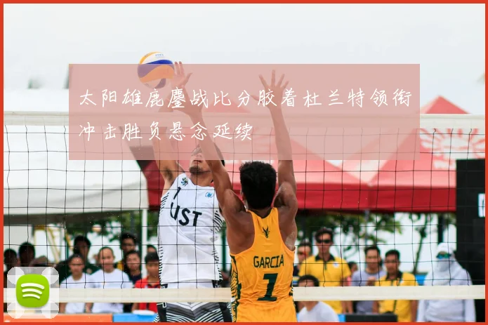 太阳雄鹿鏖战比分胶着杜兰特领衔冲击胜负悬念延续