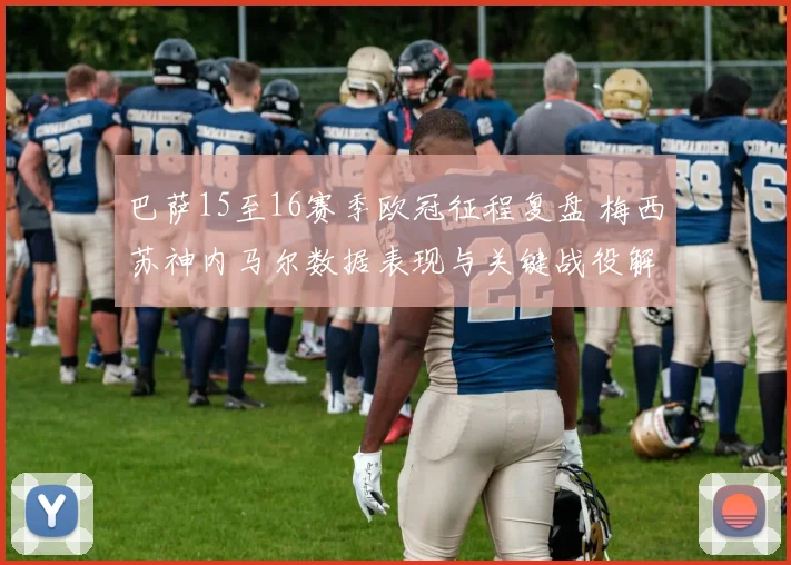 巴萨15至16赛季欧冠征程复盘 梅西苏神内马尔数据表现与关键战役解析