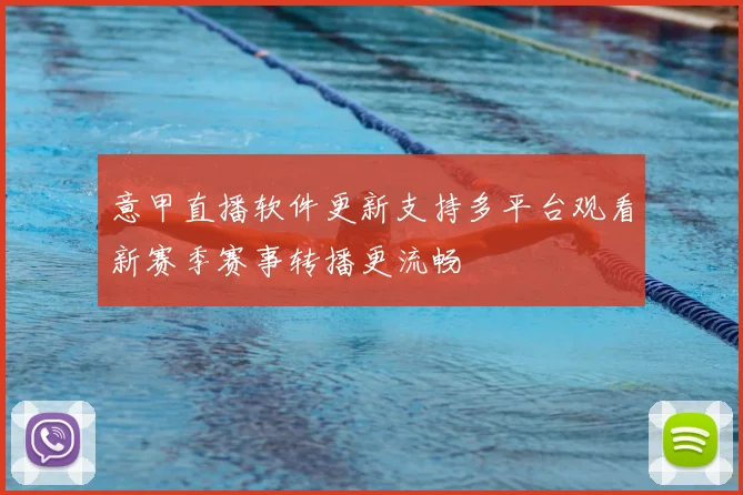 意甲直播软件更新支持多平台观看新赛季赛事转播更流畅