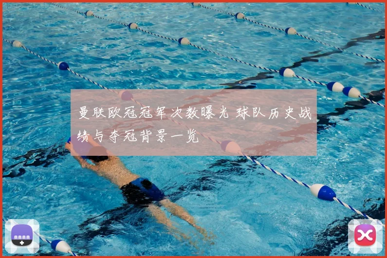 曼联欧冠冠军次数曝光 球队历史战绩与夺冠背景一览