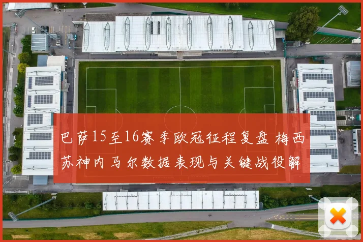 巴萨15至16赛季欧冠征程复盘 梅西苏神内马尔数据表现与关键战役解析